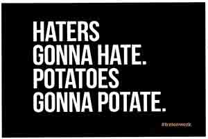 HATERS GONNA HATE POTATOES GONNA POTATE